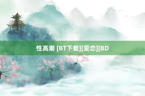 性高潮 [BT下载][爱恋][BD