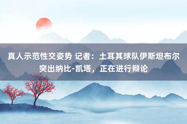 真人示范性交姿势 记者：土耳其球队伊斯坦布尔突出纳比-凯塔，正在进行辩论