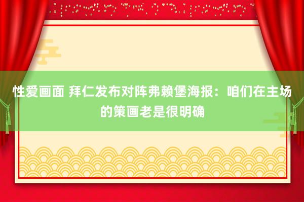 性爱画面 拜仁发布对阵弗赖堡海报：咱们在主场的策画老是很明确