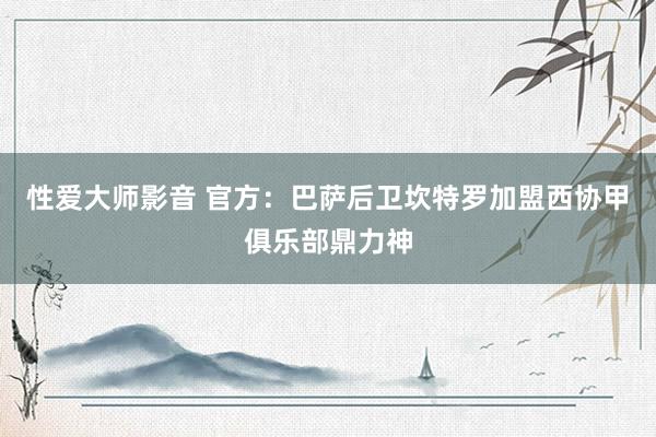 性爱大师影音 官方：巴萨后卫坎特罗加盟西协甲俱乐部鼎力神