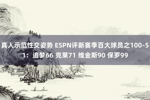 真人示范性交姿势 ESPN评新赛季百大球员之100-51：追梦66 克莱71 维金斯90 保罗99