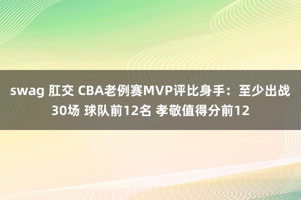 swag 肛交 CBA老例赛MVP评比身手：至少出战30场 球队前12名 孝敬值得分前12