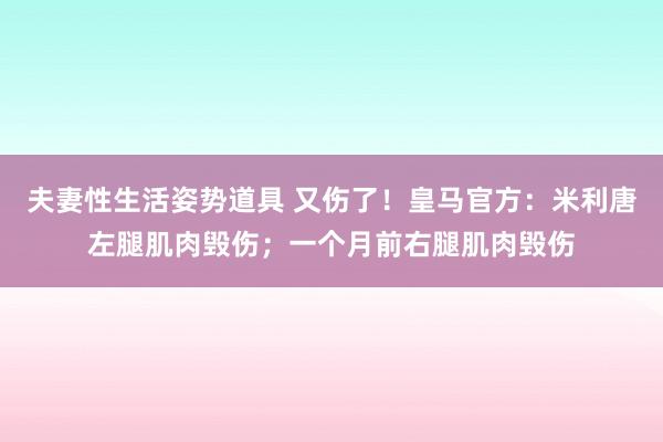 夫妻性生活姿势道具 又伤了！皇马官方：米利唐左腿肌肉毁伤；一个月前右腿肌肉毁伤