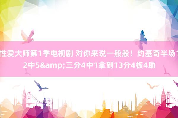性爱大师第1季电视剧 对你来说一般般！约基奇半场12中5&三分4中1拿到13分4板4助