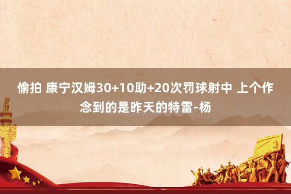偷拍 康宁汉姆30+10助+20次罚球射中 上个作念到的是昨天的特雷-杨