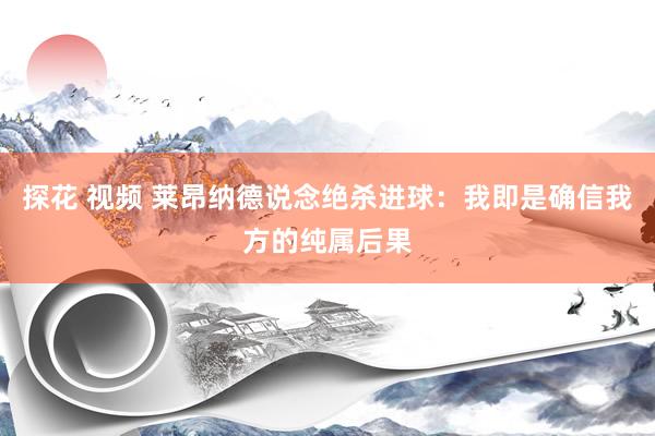 探花 视频 莱昂纳德说念绝杀进球：我即是确信我方的纯属后果