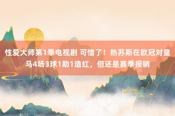 性爱大师第1季电视剧 可惜了！热苏斯在欧冠对皇马4场3球1助1造红，但还是赛季报销