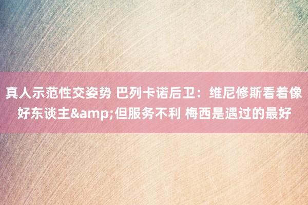 真人示范性交姿势 巴列卡诺后卫：维尼修斯看着像好东谈主&但服务不利 梅西是遇过的最好
