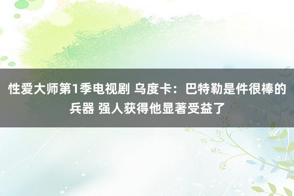 性爱大师第1季电视剧 乌度卡：巴特勒是件很棒的兵器 强人获得他显著受益了