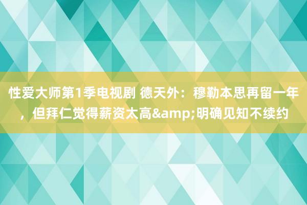 性爱大师第1季电视剧 德天外：穆勒本思再留一年，但拜仁觉得薪资太高&明确见知不续约